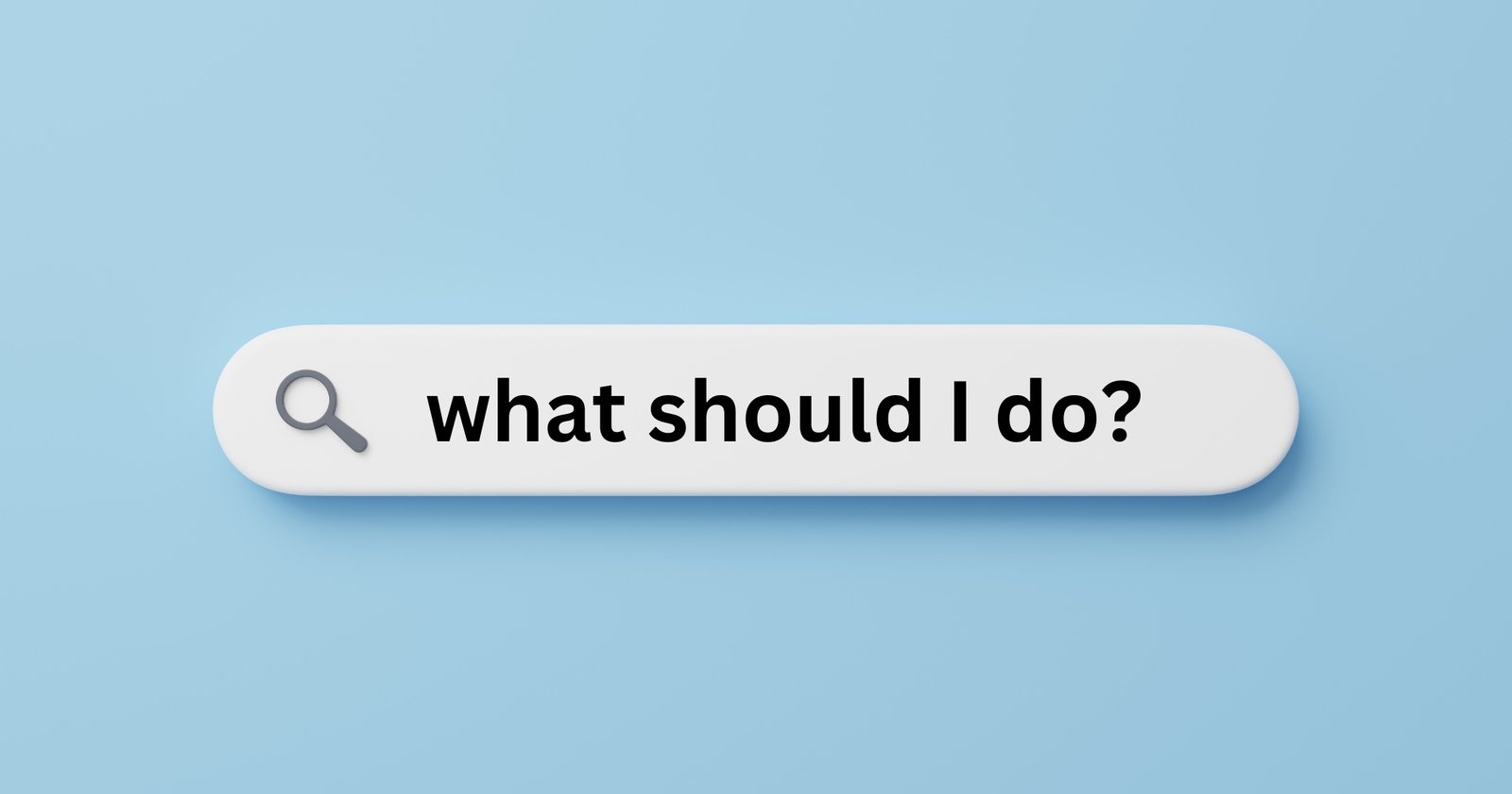 "What should I do?" typed into a search engine